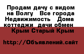 Продам дачу с видом на Волгу - Все города Недвижимость » Дома, коттеджи, дачи обмен   . Крым,Старый Крым